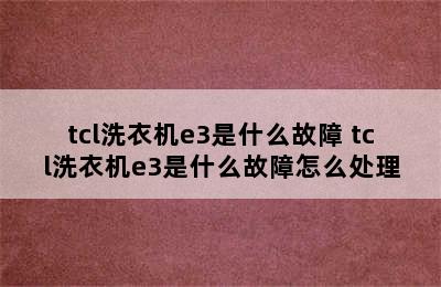 tcl洗衣机e3是什么故障 tcl洗衣机e3是什么故障怎么处理